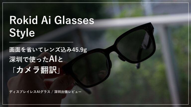【Rokid Ai Glasses Style】画面を省いてレンズ込み実測45.9g。ChatGPT・Gemini対応のHi Rokidとカメラ翻訳を深圳・華強北で使い、音楽を流しながらでも持つバッテリーや上位モデルRokidスマートAIグラスとの使い分けまで約10日間使って徹底レビュー