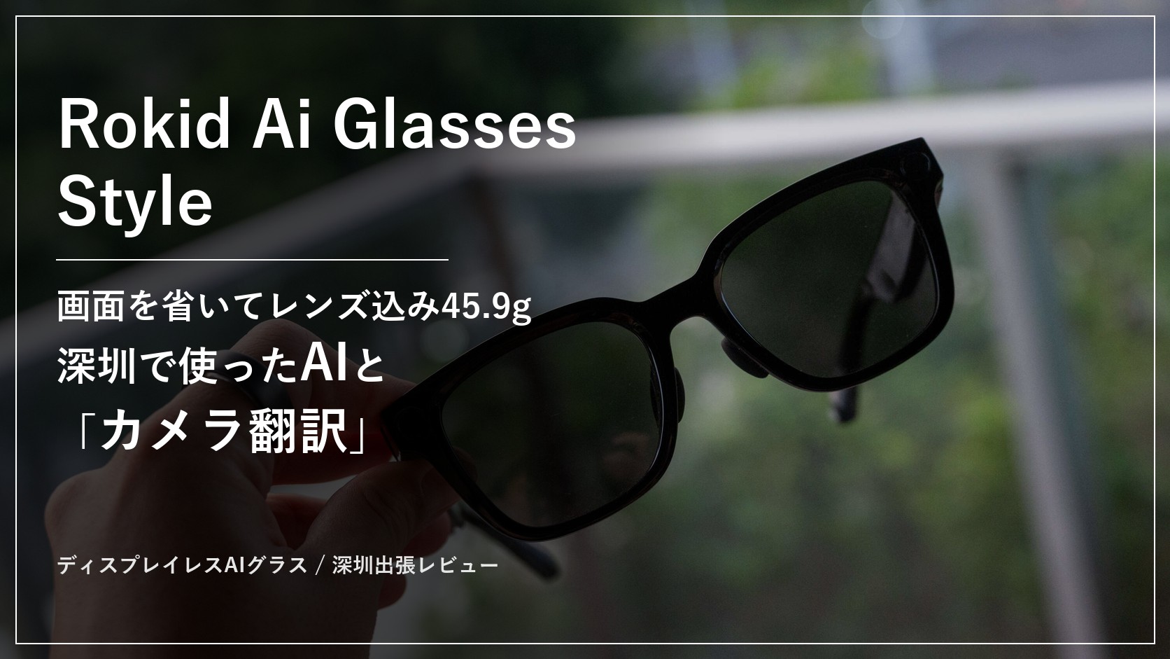 Rokid Ai Glasses Style 画面を省いてレンズ込み45.9g 深圳で使ったAIとカメラ翻訳