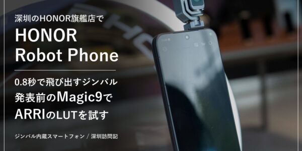 深圳のHONOR旗艦店で見たHONOR Robot Phone。0.8秒で飛び出すジンバル、発表前のMagic9でARRIのLUTを試す