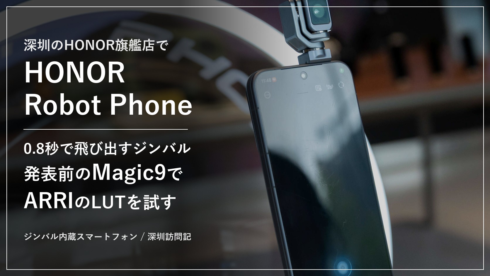 深圳のHONOR旗艦店で見たHONOR Robot Phone。0.8秒で飛び出すジンバル、発表前のMagic9でARRIのLUTを試す