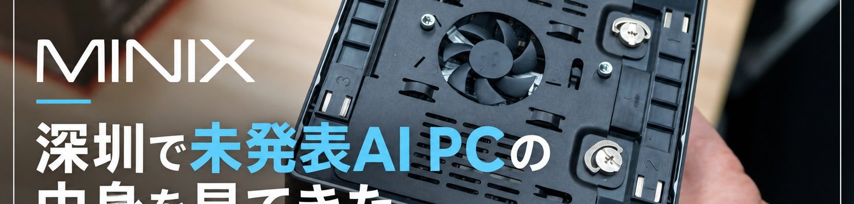 MINIX 深圳で未発表AI PCの中身を見てきた。Panther Lake／Gorgon Point／Jetson Thor、実機・ベンチマーク・内部構造まで