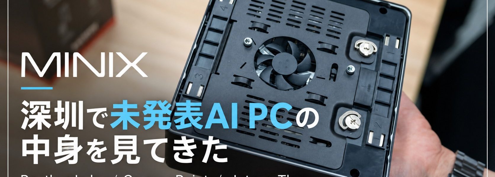 MINIX 深圳で未発表AI PCの中身を見てきた。Panther Lake/Gorgon Point/Jetson Thor、実機・ベンチマーク・内部構造まで